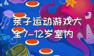 亲子运动游戏大全7-12岁室内