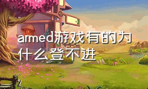 armed游戏有的为什么登不进