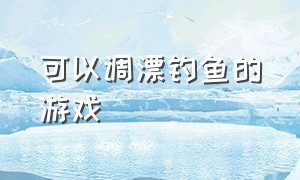 可以调漂钓鱼的游戏（十大钓鱼游戏最新）