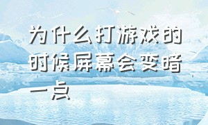 为什么打游戏的时候屏幕会变暗一点