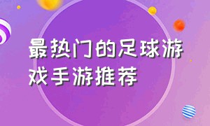 最热门的足球游戏手游推荐