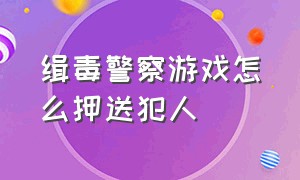 缉毒警察游戏怎么押送犯人