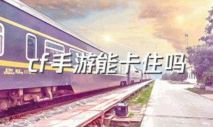 cf手游能卡住吗