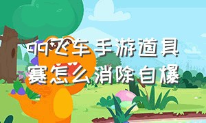 qq飞车手游道具赛怎么消除自爆