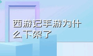 西游记手游为什么下架了