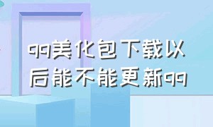 qq美化包下载以后能不能更新qq（不使用qq美化包怎么安装回原版）