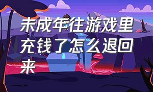 未成年往游戏里充钱了怎么退回来