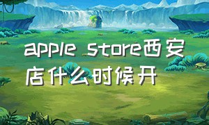 apple store西安店什么时候开