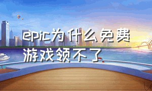 epic为什么免费游戏领不了