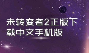 未转变者2正版下载中文手机版