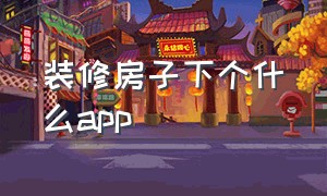 装修房子下个什么app（房子装修下载什么APP）