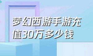 梦幻西游手游充值30万多少钱（梦幻西游手游哪个平台充值便宜）