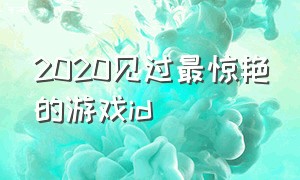 2020见过最惊艳的游戏id（令人惊艳的游戏id）