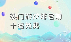 热门游戏排名前十名免费