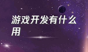 游戏开发有什么用（游戏开发团队有什么用呢）