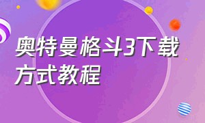 奥特曼格斗3下载方式教程（奥特曼格斗三怎么下载的快）