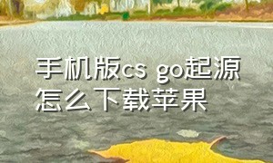 手机版cs go起源怎么下载苹果