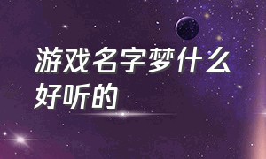 游戏名字梦什么好听的