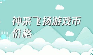 神采飞扬游戏币价格