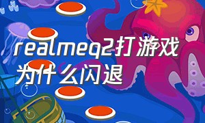 realmeq2打游戏为什么闪退