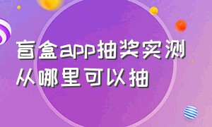 盲盒app抽奖实测从哪里可以抽