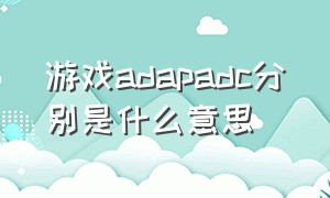 游戏adapadc分别是什么意思