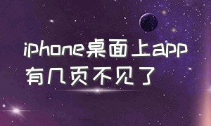 iphone桌面上app有几页不见了（iphone桌面电话图标不见了）