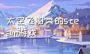 太空飞船类的steam游戏（太空飞船类的steam游戏）