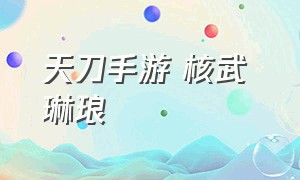 天刀手游 核武 琳琅（天刀手游咒哥图鉴解锁）