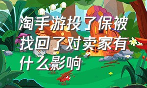 淘手游投了保被找回了对卖家有什么影响