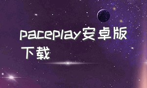 paceplay安卓版下载（paceplayapp下载）