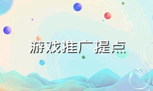 游戏推广提点（游戏推广要怎么样才有收益）