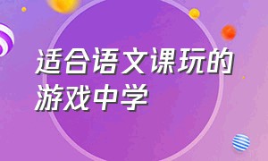 适合语文课玩的游戏中学