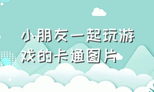 小朋友一起玩游戏的卡通图片