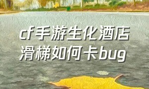 cf手游生化酒店滑梯如何卡bug（cf生化酒店滑梯bug教学）