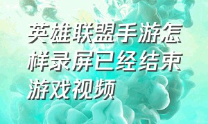 英雄联盟手游怎样录屏已经结束游戏视频