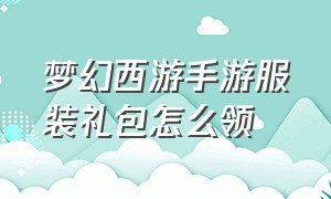 梦幻西游手游服装礼包怎么领