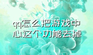 qq怎么把游戏中心这个功能去掉