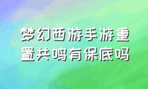 梦幻西游手游重置共鸣有保底吗