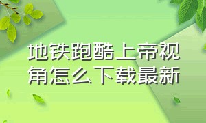 地铁跑酷上帝视角怎么下载最新