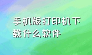 手机版打印机下载什么软件（手机版打印机下载什么软件好用）