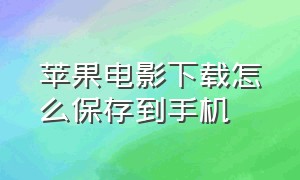 苹果电影下载怎么保存到手机（苹果手机电影怎么保存到手机里）