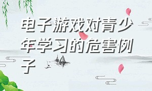 电子游戏对青少年学习的危害例子