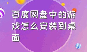 百度网盘中的游戏怎么安装到桌面