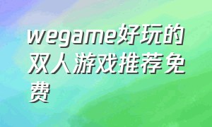 wegame好玩的双人游戏推荐免费