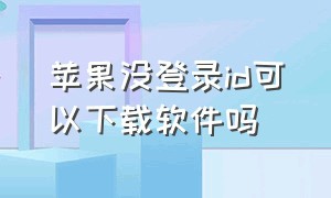 苹果没登录id可以下载软件吗（苹果手机没有登录ID怎么下载软件）