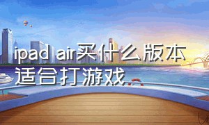 ipad air买什么版本适合打游戏