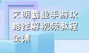 文明霸业手游攻略详解视频教程全集（手游文明霸业联盟城市怎么建）