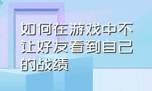 如何在游戏中不让好友看到自己的战绩