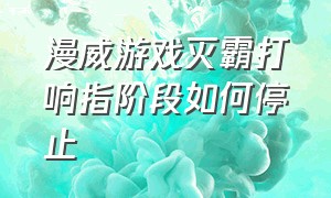 漫威游戏灭霸打响指阶段如何停止